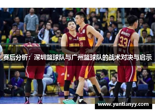 赛后分析：深圳篮球队与广州篮球队的战术对决与启示