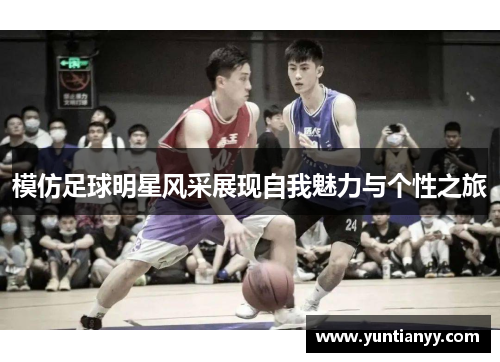 模仿足球明星风采展现自我魅力与个性之旅
