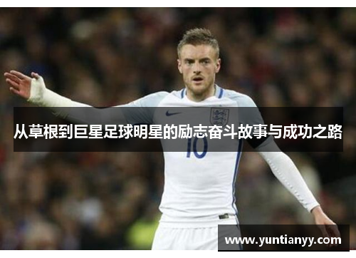 从草根到巨星足球明星的励志奋斗故事与成功之路
