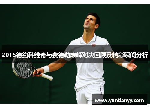 2015德约科维奇与费德勒巅峰对决回顾及精彩瞬间分析