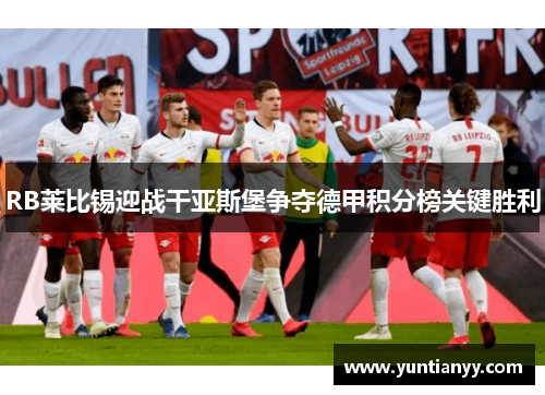RB莱比锡迎战干亚斯堡争夺德甲积分榜关键胜利