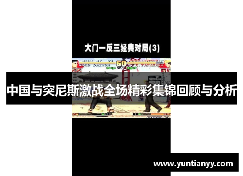 中国与突尼斯激战全场精彩集锦回顾与分析