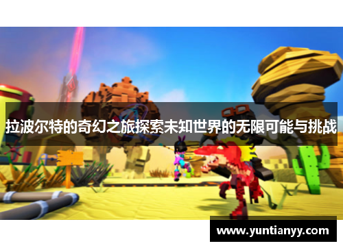 拉波尔特的奇幻之旅探索未知世界的无限可能与挑战
