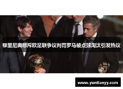 穆里尼奥怒斥欧足联争议判罚罗马被点球淘汰引发热议
