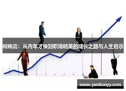 祝铭震：从青年才俊到职场精英的成长之路与人生启示